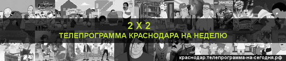 Телепрограмма на неделю канала 2 х 2, Краснодар