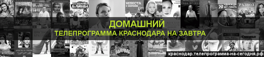 Телепрограмма на завтра канала Домашний, Краснодар