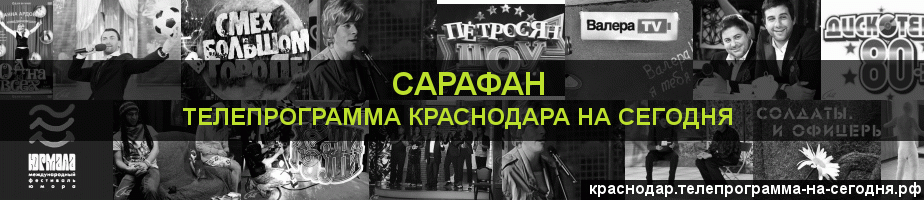 Телепрограмма на сегодня канала Сарафан, Краснодар