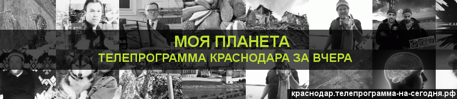 Телепрограмма за вчера канала Моя Планета, Краснодар