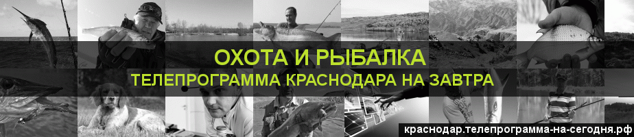 Телепрограмма на завтра канала Охота и Рыбалка, Краснодар