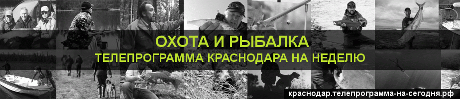 Телепрограмма на неделю канала Охота и Рыбалка, Краснодар