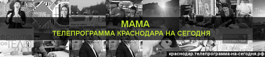 Телепрограмма на сегодня канала Мама, Краснодар