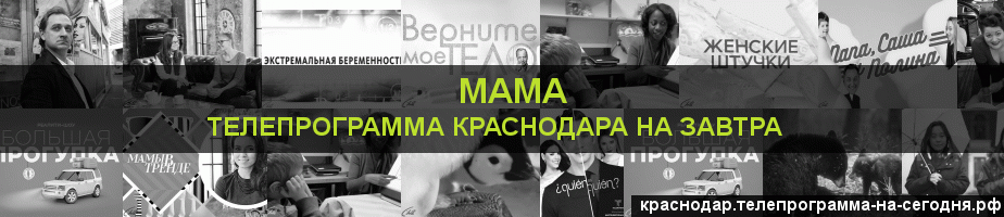 Телепрограмма на завтра канала Мама, Краснодар
