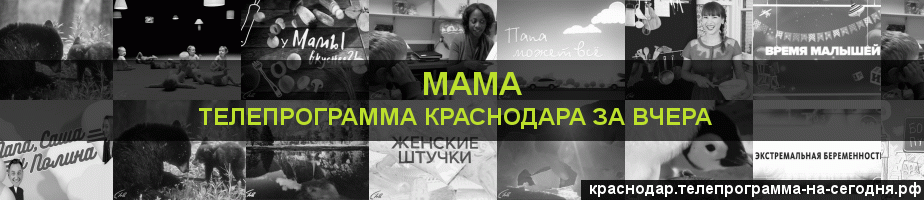 Телепрограмма за вчера канала Мама, Краснодар