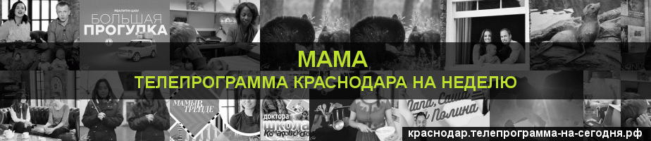 Телепрограмма на неделю канала Мама, Краснодар