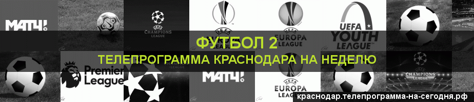 Телепрограмма на неделю канала Футбол 2, Краснодар