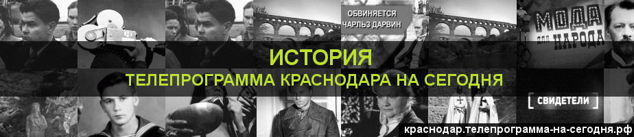 Телепрограмма на сегодня канала История, Краснодар