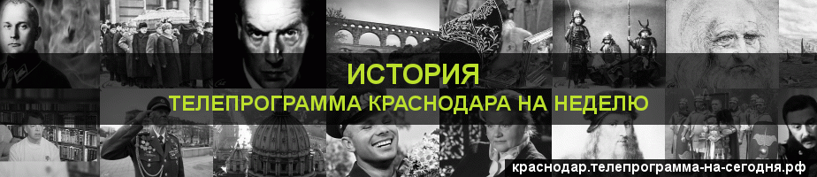 Телепрограмма на неделю канала История, Краснодар
