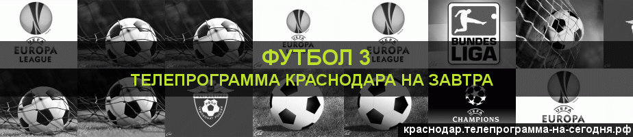 Телепрограмма на завтра канала Футбол 3, Краснодар