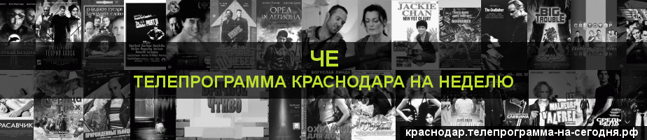 Телепрограмма на неделю канала Че, Краснодар