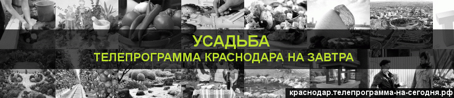 Телепрограмма на завтра канала Усадьба, Краснодар